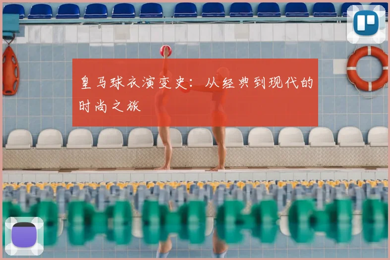 皇马球衣演变史：从经典到现代的时尚之旅