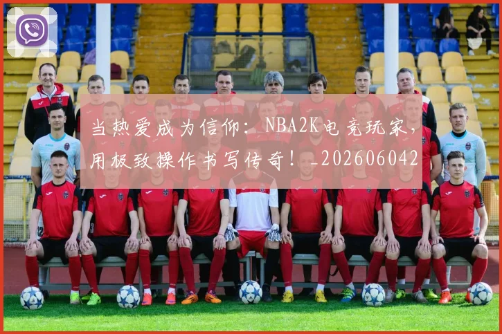 当热爱成为信仰:NBA2K电竞玩家,用极致操作书写传奇!_20260604232933_20260707152612
