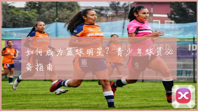 如何成为篮球明星？青少年球员必备指南