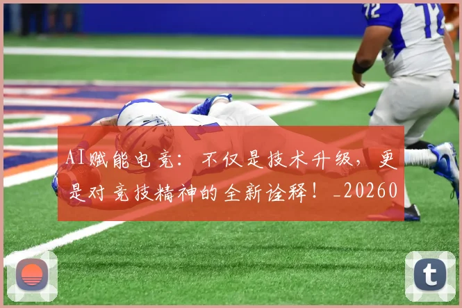 AI赋能电竞:不仅是技术升级,更是对竞技精神的全新诠释!_20260529145625_20260702034933