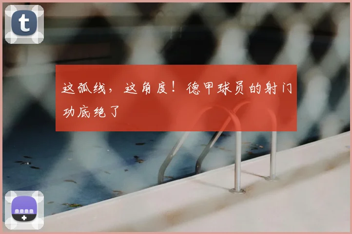 这弧线，这角度！德甲球员的射门功底绝了