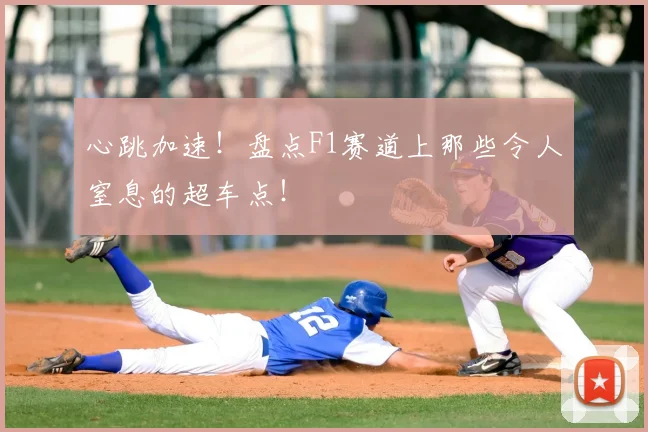 心跳加速！盘点F1赛道上那些令人窒息的超车点！