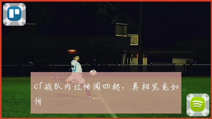 cf战队内讧传闻四起，真相究竟如何