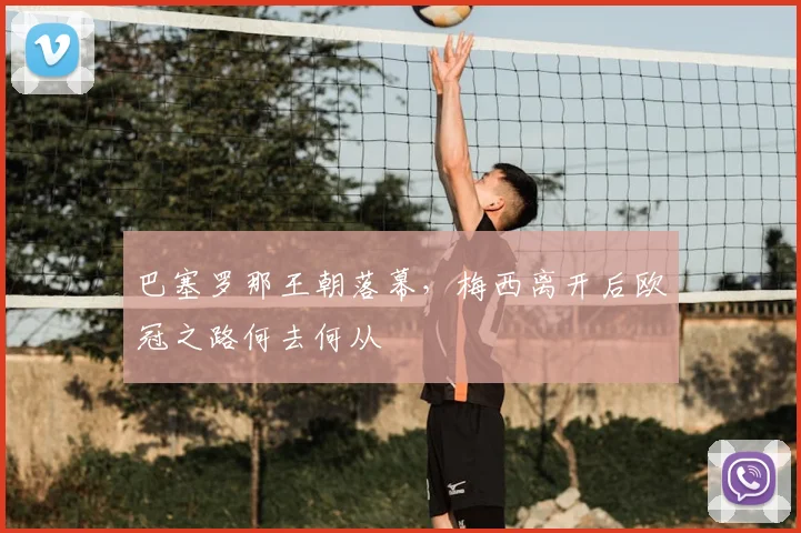 巴塞罗那王朝落幕，梅西离开后欧冠之路何去何从