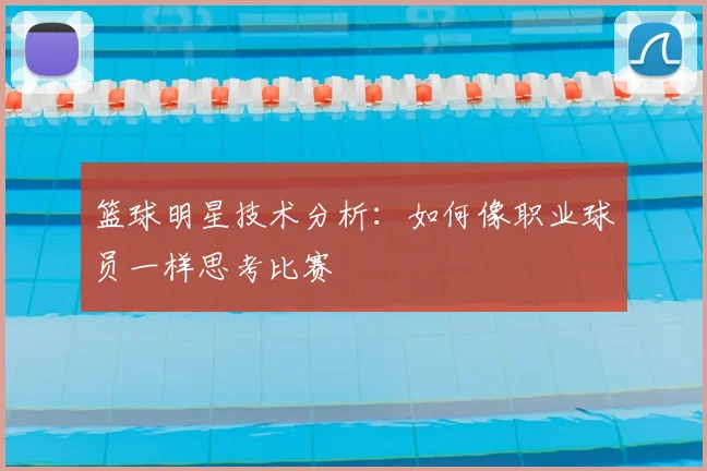 篮球明星技术分析:如何像职业球员一样思考比赛