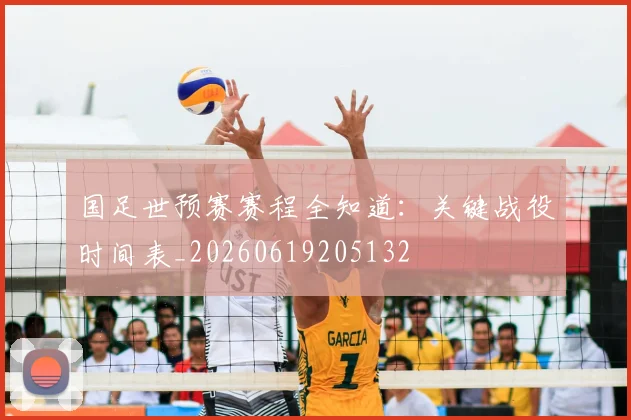 国足世预赛赛程全知道：关键战役时间表_20260619205132