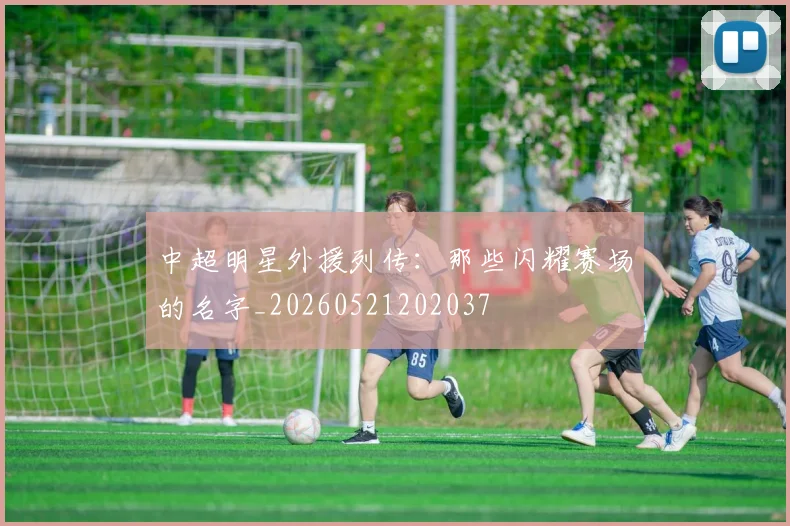 中超明星外援列传：那些闪耀赛场的名字_20260521202037