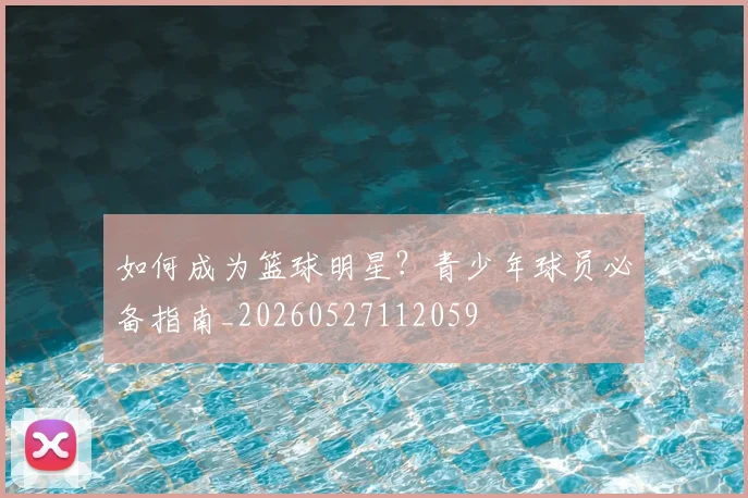 如何成为篮球明星？青少年球员必备指南_20260527112059