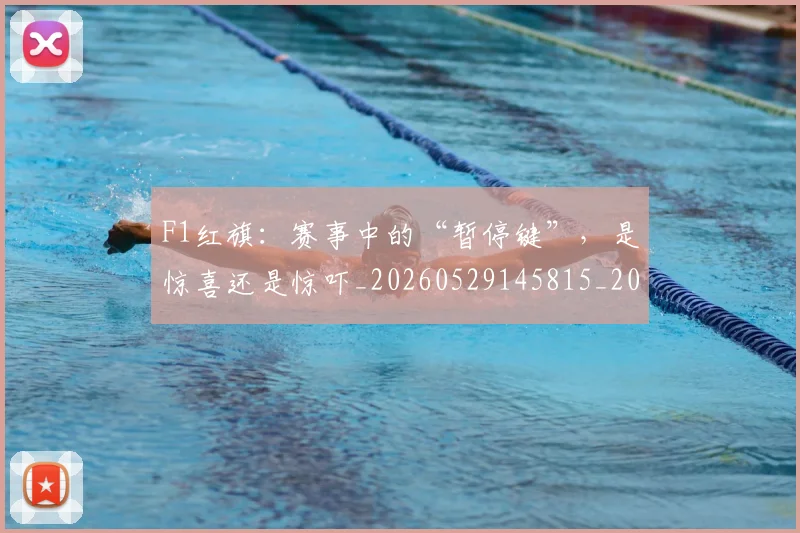 F1红旗:赛事中的“暂停键”,是惊喜还是惊吓_20260529145815_20260702043410