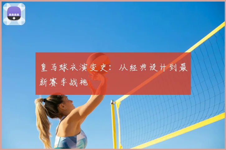 皇马球衣演变史:从经典设计到最新赛季战袍