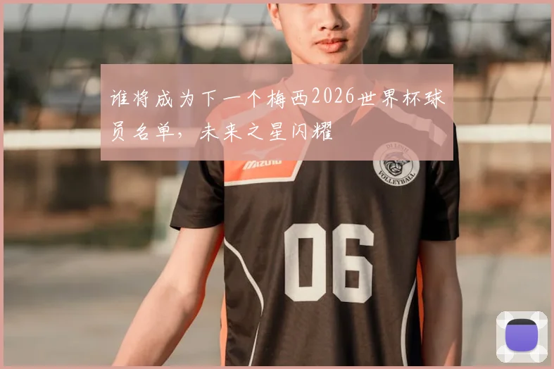 谁将成为下一个梅西2026世界杯球员名单,未来之星闪耀