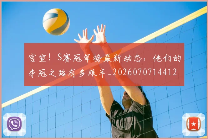 官宣!S赛冠军榜最新动态,他们的夺冠之路有多艰辛_20260707144126