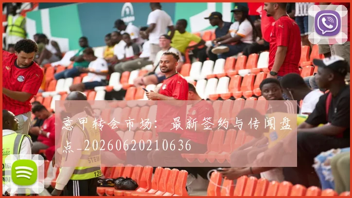 意甲转会市场:最新签约与传闻盘点_20260620210636