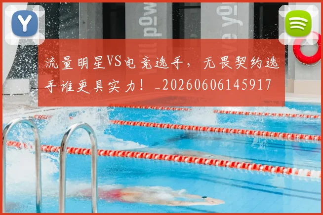 流量明星VS电竞选手，无畏契约选手谁更具实力！_20260606145917