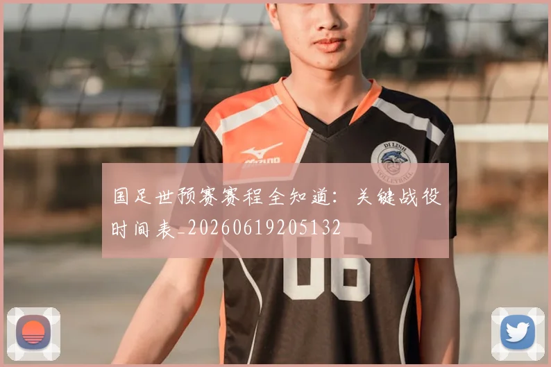 国足世预赛赛程全知道:关键战役时间表_20260619205132