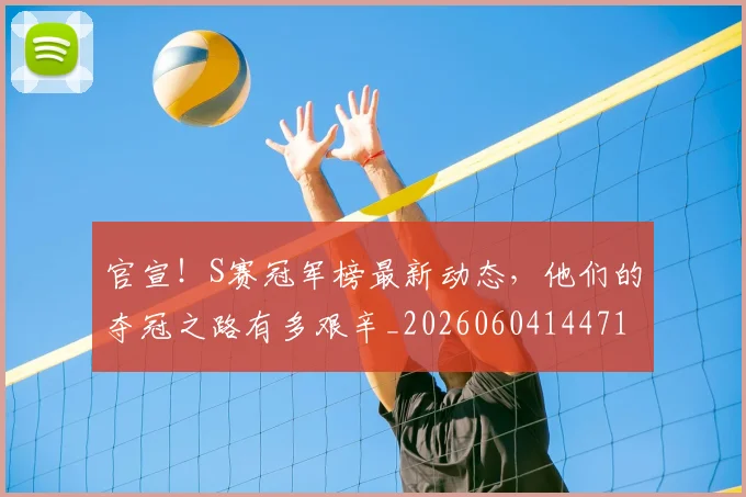 官宣!S赛冠军榜最新动态,他们的夺冠之路有多艰辛_20260604144719